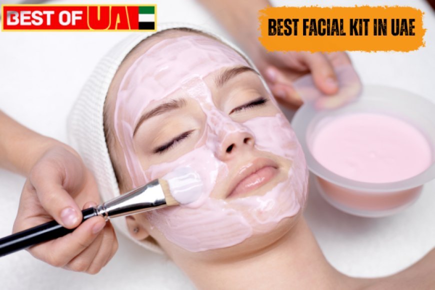 Choose the Best Facial Kits in UAE for Your Skin Care Routine